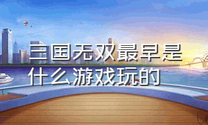 三国无双最早是什么游戏玩的