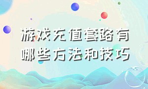 游戏充值套路有哪些方法和技巧