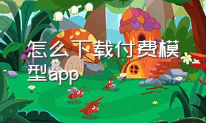 怎么下载付费模型app