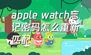 apple watch忘记密码怎么重新匹配