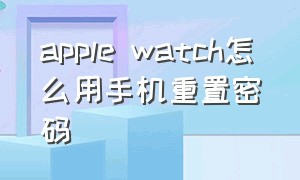 apple watch怎么用手机重置密码