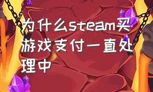 为什么steam买游戏支付一直处理中