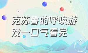 克苏鲁的呼唤游戏一口气看完