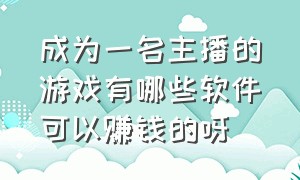 成为一名主播的游戏有哪些软件可以赚钱的呀