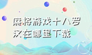 麻将游戏十八罗汉在哪里下载