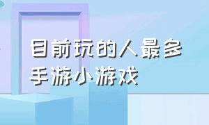 目前玩的人最多手游小游戏