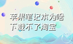 苹果笔记本为啥下载不了淘宝