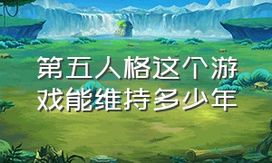 第五人格这个游戏能维持多少年