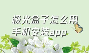 极光盒子怎么用手机安装app