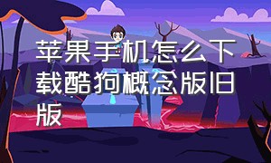 苹果手机怎么下载酷狗概念版旧版