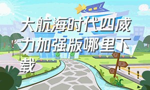 大航海时代四威力加强版哪里下载