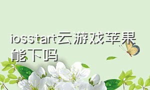 iosstart云游戏苹果能下吗