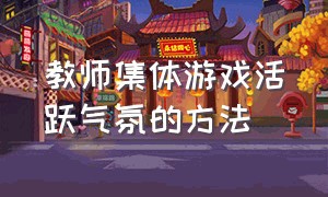 教师集体游戏活跃气氛的方法