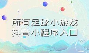 所有足球小游戏抖音小程序入口