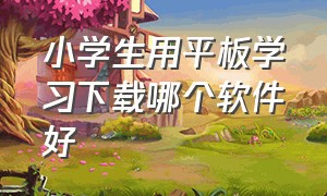 小学生用平板学习下载哪个软件好