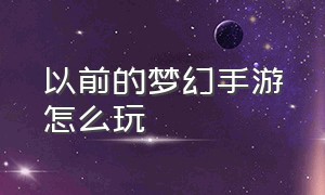 以前的梦幻手游怎么玩