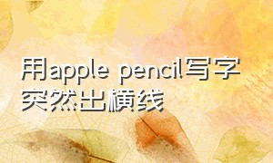 用apple pencil写字突然出横线