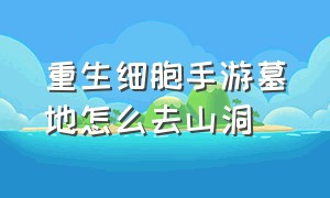 重生细胞手游墓地怎么去山洞