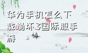 华为手机怎么下载崩坏3国际服手游