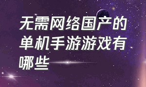 无需网络国产的单机手游游戏有哪些