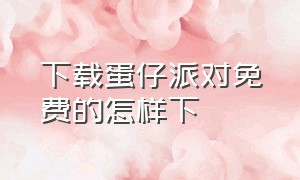 下载蛋仔派对免费的怎样下