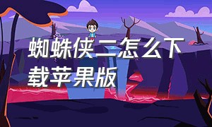 蜘蛛侠二怎么下载苹果版