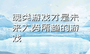 魂类游戏才是未来大势所趋的游戏