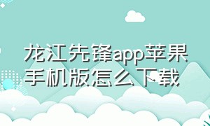 龙江先锋app苹果手机版怎么下载