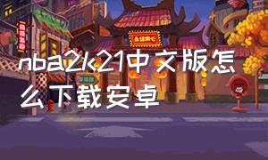 nba2k21中文版怎么下载安卓