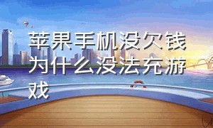 苹果手机没欠钱为什么没法充游戏