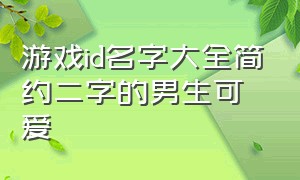 游戏id名字大全简约二字的男生可爱