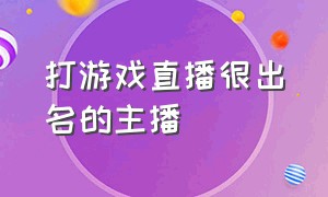 打游戏直播很出名的主播