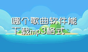 哪个歌曲软件能下载mp3格式