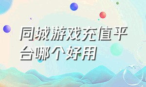 同城游戏充值平台哪个好用