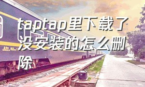 taptap里下载了没安装的怎么删除