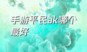 手游平民ak哪个最好