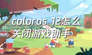 coloros 12怎么关闭游戏助手