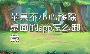 苹果不小心移除桌面的app怎么卸载