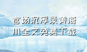 官场沉浮录黄海川全文免费下载