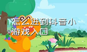 怎么进到抖音小游戏入口