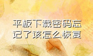 平板下载密码忘记了该怎么恢复