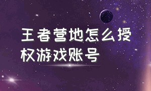 王者营地怎么授权游戏账号