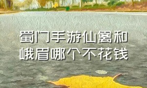 蜀门手游仙禽和峨眉哪个不花钱