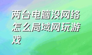 两台电脑没网络怎么局域网玩游戏