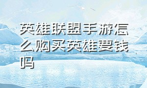 英雄联盟手游怎么购买英雄要钱吗