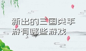 新出的三国类手游有哪些游戏