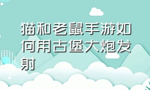 猫和老鼠手游如何用古堡大炮发射