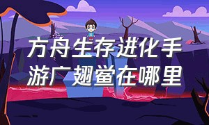 方舟生存进化手游广翅鲎在哪里