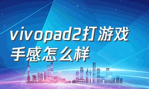 vivopad2打游戏手感怎么样