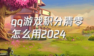 qq游戏积分清零怎么用2024